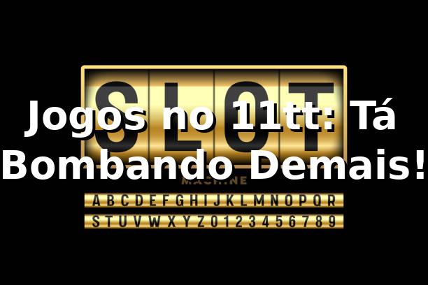 Jogos no 11tt: Tá Bombando Demais! 🎰