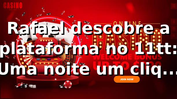 Rafael descobre a plataforma no 11tt: Uma noite, um clique, uma transformação 🎲
