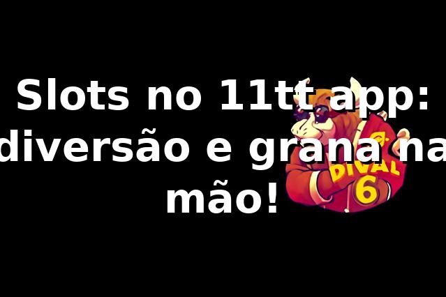Slots no 11tt app: diversão e grana na mão! 🎰